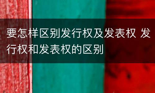 要怎样区别发行权及发表权 发行权和发表权的区别