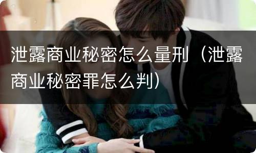 泄露商业秘密怎么量刑（泄露商业秘密罪怎么判）
