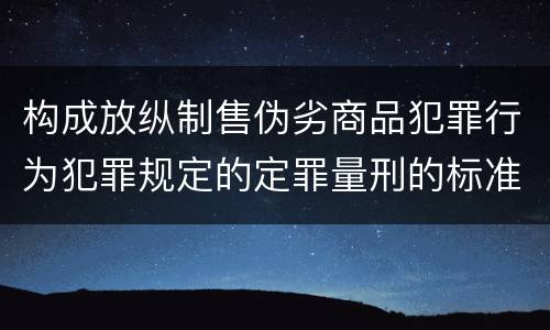 构成放纵制售伪劣商品犯罪行为犯罪规定的定罪量刑的标准是什么样的