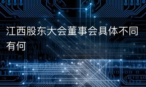 江西股东大会董事会具体不同有何