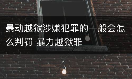 暴动越狱涉嫌犯罪的一般会怎么判罚 暴力越狱罪