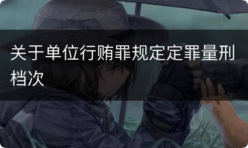 关于单位行贿罪规定定罪量刑档次