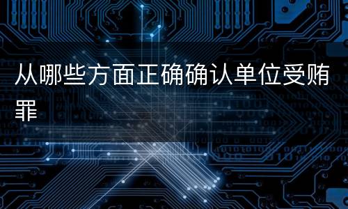 从哪些方面正确确认单位受贿罪