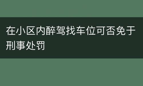 在小区内醉驾找车位可否免于刑事处罚
