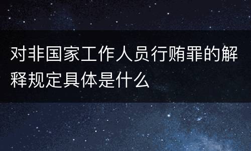 对非国家工作人员行贿罪的解释规定具体是什么