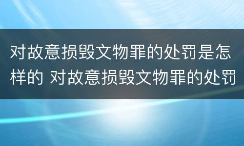 对故意损毁文物罪的处罚是怎样的 对故意损毁文物罪的处罚是怎样的行为