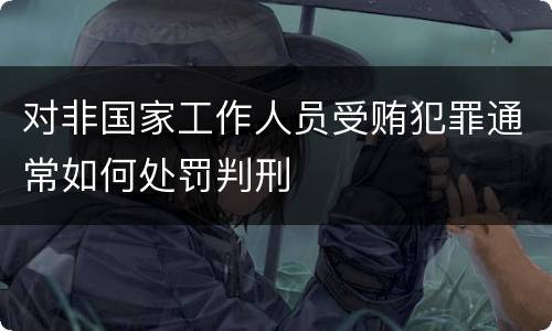 对非国家工作人员受贿犯罪通常如何处罚判刑