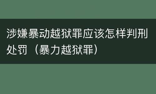 涉嫌暴动越狱罪应该怎样判刑处罚（暴力越狱罪）