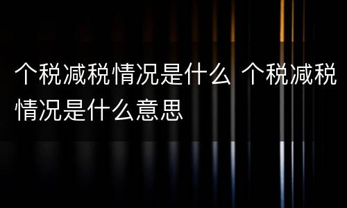 个税减税情况是什么 个税减税情况是什么意思