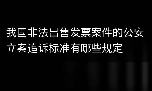 我国非法出售发票案件的公安立案追诉标准有哪些规定