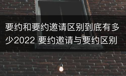 要约和要约邀请区别到底有多少2022 要约邀请与要约区别