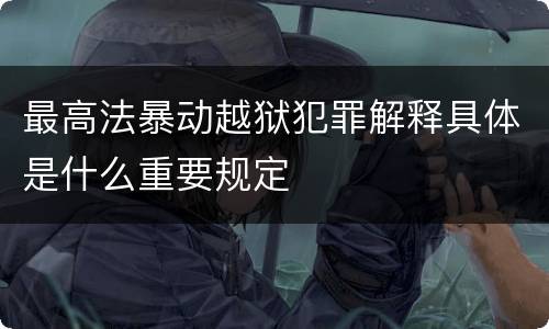 最高法暴动越狱犯罪解释具体是什么重要规定