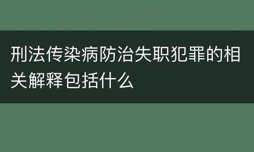 刑法传染病防治失职犯罪的相关解释包括什么
