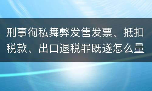 刑事徇私舞弊发售发票、抵扣税款、出口退税罪既遂怎么量刑处罚