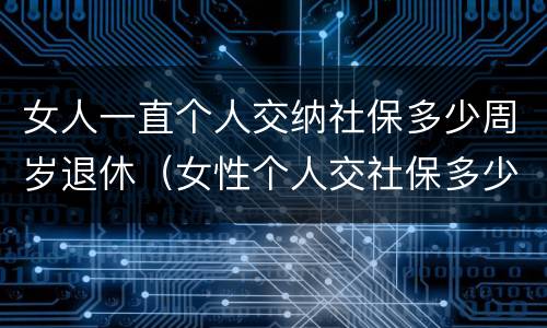 女人一直个人交纳社保多少周岁退休（女性个人交社保多少岁退休）