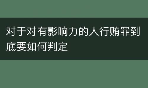 对于对有影响力的人行贿罪到底要如何判定