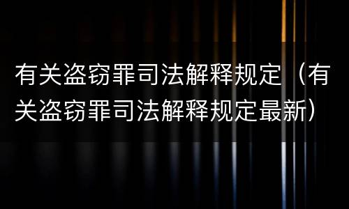有关盗窃罪司法解释规定（有关盗窃罪司法解释规定最新）