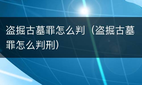 盗掘古墓罪怎么判（盗掘古墓罪怎么判刑）