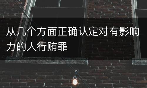 从几个方面正确认定对有影响力的人行贿罪