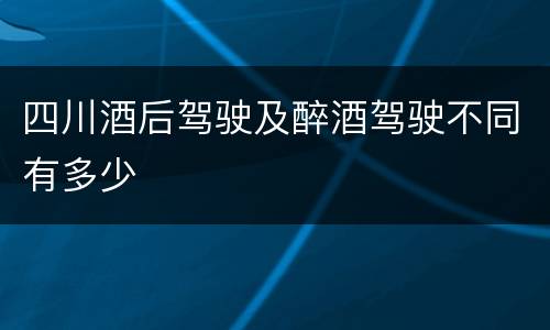 四川酒后驾驶及醉酒驾驶不同有多少