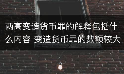 两高变造货币罪的解释包括什么内容 变造货币罪的数额较大