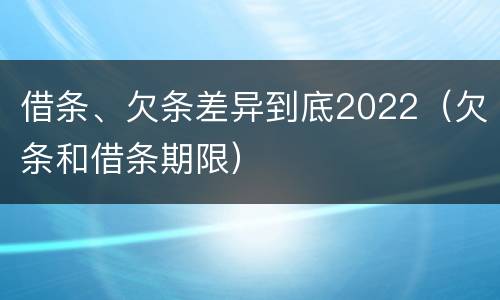 借条、欠条差异到底2022（欠条和借条期限）