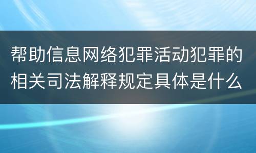 帮助信息网络犯罪活动犯罪的相关司法解释规定具体是什么内容