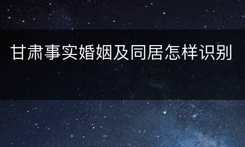 甘肃事实婚姻及同居怎样识别