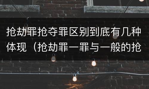 抢劫罪抢夺罪区别到底有几种体现（抢劫罪一罪与一般的抢劫罪区别）