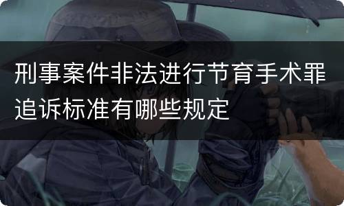 刑事案件非法进行节育手术罪追诉标准有哪些规定