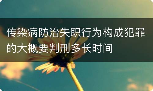 传染病防治失职行为构成犯罪的大概要判刑多长时间