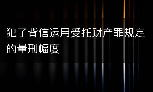 犯了背信运用受托财产罪规定的量刑幅度