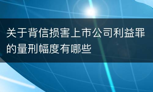 关于背信损害上市公司利益罪的量刑幅度有哪些