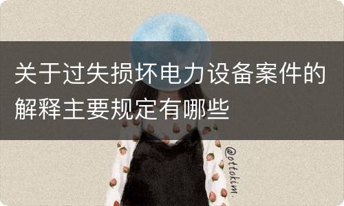 关于过失损坏电力设备案件的解释主要规定有哪些