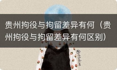 贵州拘役与拘留差异有何（贵州拘役与拘留差异有何区别）