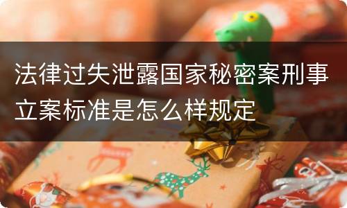 法律过失泄露国家秘密案刑事立案标准是怎么样规定