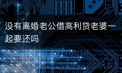 没有离婚老公借高利贷老婆一起要还吗