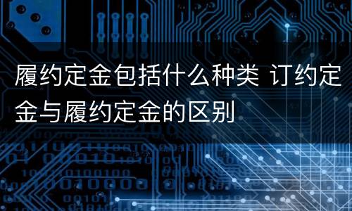履约定金包括什么种类 订约定金与履约定金的区别