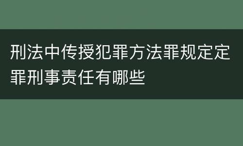 刑法中传授犯罪方法罪规定定罪刑事责任有哪些