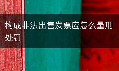 构成非法出售发票应怎么量刑处罚