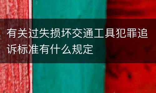 有关过失损坏交通工具犯罪追诉标准有什么规定