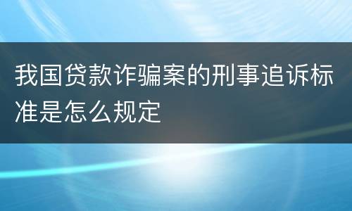 我国贷款诈骗案的刑事追诉标准是怎么规定