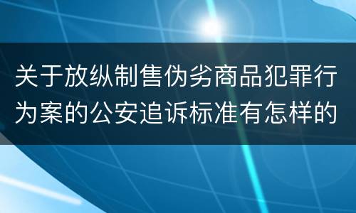 关于放纵制售伪劣商品犯罪行为案的公安追诉标准有怎样的规定