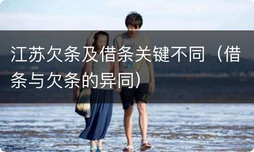江苏欠条及借条关键不同（借条与欠条的异同）