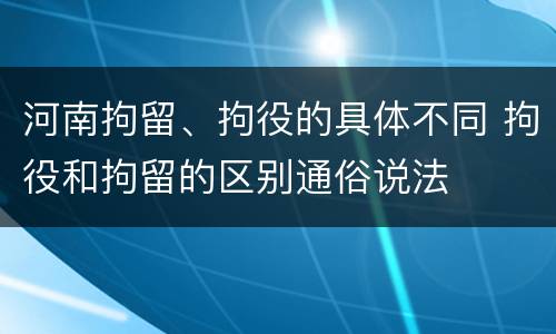 河南拘留、拘役的具体不同 拘役和拘留的区别通俗说法