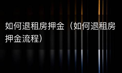 如何退租房押金（如何退租房押金流程）