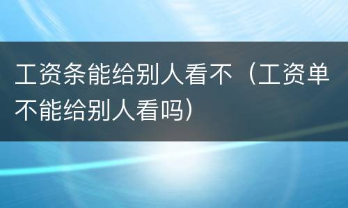 工资条能给别人看不（工资单不能给别人看吗）