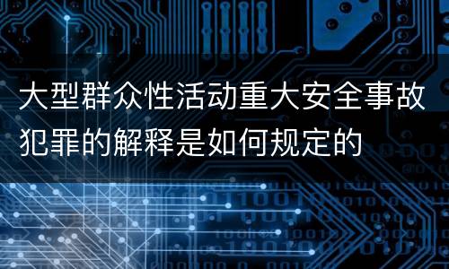 大型群众性活动重大安全事故犯罪的解释是如何规定的