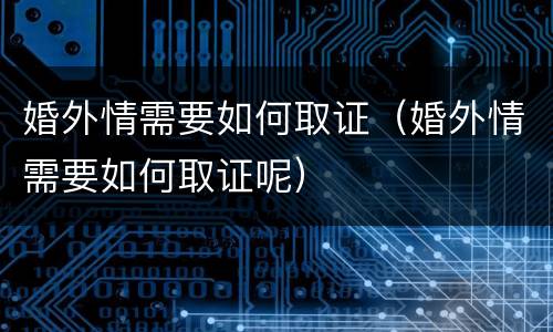 婚外情需要如何取证（婚外情需要如何取证呢）