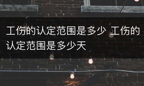 工伤的认定范围是多少 工伤的认定范围是多少天